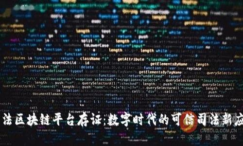 司法区块链平台存证：数字时代的可信司法新应用