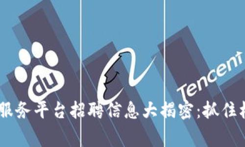 西城区区块链服务平台招聘信息大揭密：抓住机遇，赢在未来！