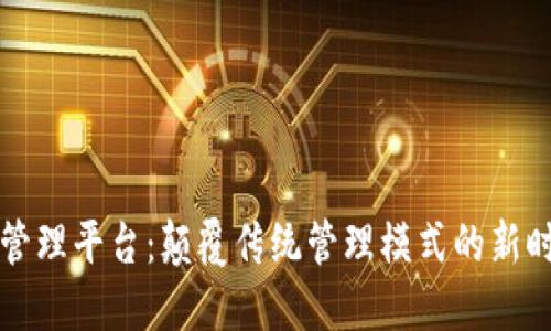 区块链技术管理平台：颠覆传统管理模式的新时代解决方案