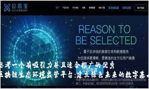 思考一个有吸引力并且适合推广的优秀
区块链生态环境监管平台：建立绿色未来的数字基石