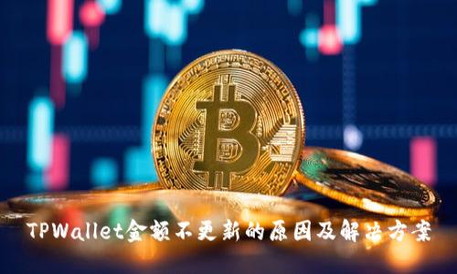 TPWallet金额不更新的原因及解决方案