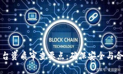 区块链平台资质审查要点：确保安全与合规的基石