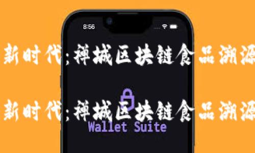 自助旅行的新时代：禅城区块链食品溯源平台的崛起

自助旅行的新时代：禅城区块链食品溯源平台的崛起