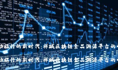 自助旅行的新时代：禅城区块链食品溯源平台的崛起

自助旅行的新时代：禅城区块链食品溯源平台的崛起