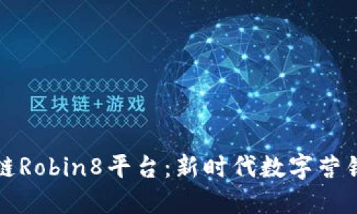 解密区块链Robin8平台：新时代数字营销的革命者