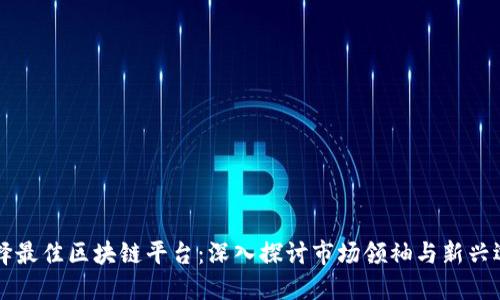 选择最佳区块链平台：深入探讨市场领袖与新兴选手