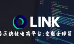 义乌共信鼎区块链电商平台：重塑全球贸易的新