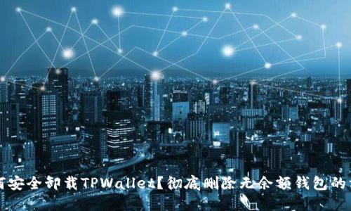 如何安全卸载TPWallet？彻底删除无余额钱包的方法