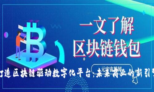 打造区块链驱动数字化平台：未来商业的新引擎