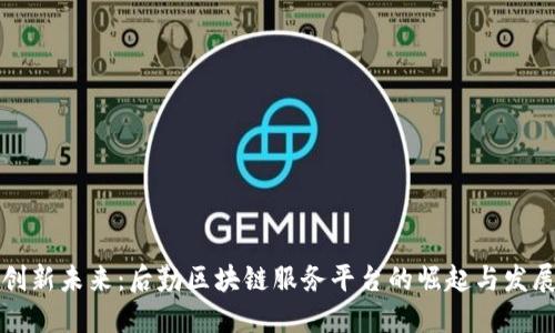 创新未来：后勤区块链服务平台的崛起与发展