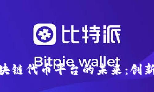 探索区块链代币平台的未来：创新与机遇
