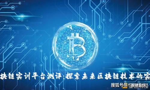 知链区块链实训平台测评：探索未来区块链技术的实战之路