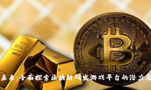 打造未来：全面探索区块链研发游戏平台的潜力与应用