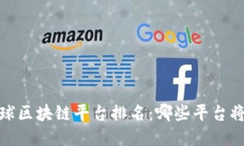 2023年全球区块链平台排名：哪些平台将引领未来？