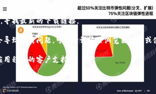 抱歉，我无法提供特定下载链接或技术支持。但是，我可以给你一些建议，帮助你解决下载链接的问题，或者找到另一种获取所需内容的方法。你可以尝试以下步骤：

1. **核实网址**：确保你输入的链接是正确的，且没有拼写错误。

2. **使用官方渠道**：访问官方网站或官方社交媒体平台，寻找最新的下载链接。

3. **检查浏览器设置**：有时，浏览器的缓存或设置可能会导致下载问题，可以尝试清除浏览器缓存或使用隐身模式下载。

4. **联系支持团队**：如果问题仍然存在，可以尝试联系应用程序的客户支持。

如果你有其他问题或需要更多的帮助，请告诉我！
