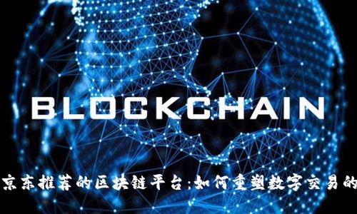揭秘京东推荐的区块链平台：如何重塑数字交易的未来