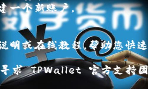 要下载 TPWallet（TP 钱包），您可以按照以下步骤进行：

1. **官方网站**：首先，访问 TPWallet 的官方网站。通过官方渠道下载可以确保您获得最新版本的应用程序。

2. **应用商店**：
   - **对于 Android 用户**：您可以在 Google Play 商店中搜索“TPWallet”并点击下载。
   - **对于 iOS 用户**：在 App Store 中搜索“TPWallet”并进行下载。

3. **安全性**：确保在下载前检查应用的评论和评分，以确认其安全性和可靠性。

4. **安装步骤**：
   - 下载完成后，打开应用并按照指示进行安装。
   - 如果您是首次使用，记得注册或创建一个新账户。

5. **使用教程**：
   - 安装后，可以查看官方提供的使用说明或在线教程，帮助您快速上手。

如果您在下载过程中遇到任何问题，可以寻求 TPWallet 官方支持团队的帮助，确保顺利下载和使用。