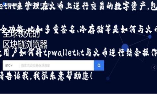 要将tpwalletht与火币（Huobi）联系起来，您可以考虑几个方面，包括：

1. **交易平台的兼容性**：tpwalletht作为一个钱包，可能支持用户直接连接火币进行交易，这里可以讨论两者在生态系统中的结合使用。

2. **资产管理**：您可以介绍如何使用tpwalletht来管理在火币上进行交易的数字资产，包括如何安全存储。

3. **安全性和便利性**：描述tpwalletht的安全功能，比如多重签名、冷存储等是如何与火币的交易资产相结合，提高用户的安全性。

4. **用户指南**：提供一份简要的用户指南，教用户如何将tpwalletht与火币进行结合操作，比如转账、提币等。

如果您有更具体的问题或需要更深入的信息，请告诉我，我很乐意帮助您！