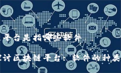 区块链平台是指哪些软件

深入探讨区块链平台: 软件的种类与应用