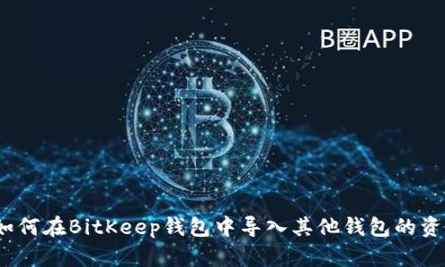 : 如何在BitKeep钱包中导入其他钱包的资产？