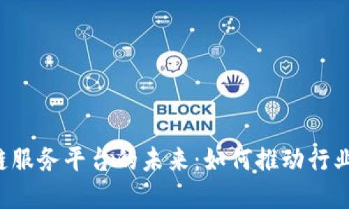 区块链服务平台的未来：如何推动行业变革？
