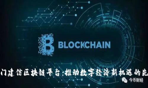 厦门建信区块链平台：推动数字经济新机遇的先锋