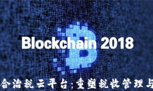 
区块链智慧综合治税云平台：重塑税收管理与透明度的未来