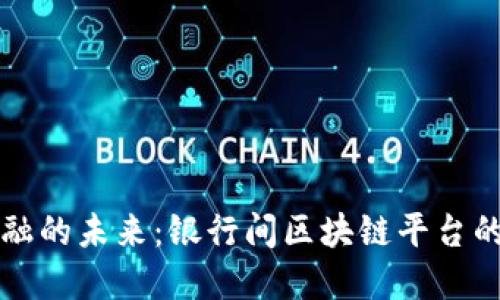 颠覆传统金融的未来：银行间区块链平台的发展与挑战