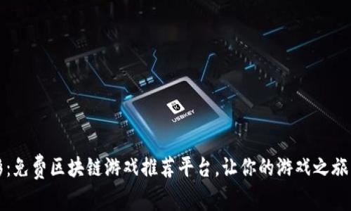 探索精彩：免费区块链游戏推荐平台，让你的游戏之旅与众不同