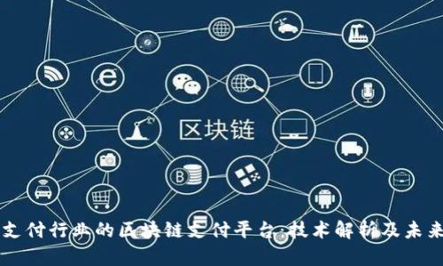 颠覆支付行业的区块链支付平台：技术解析及未来展望