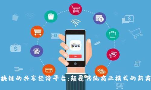 探索区块链的共享经济平台：颠覆传统商业模式的新商业生态
