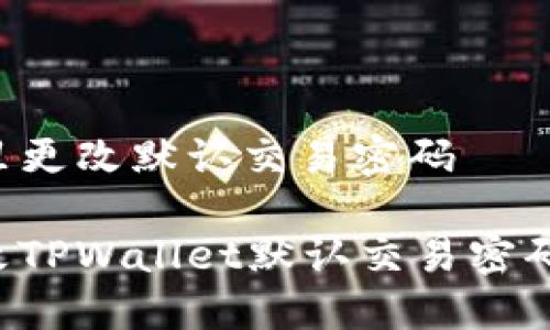 tpwallet哪里更改默认交易密码

如何安全更改TPWallet默认交易密码：步骤与提示