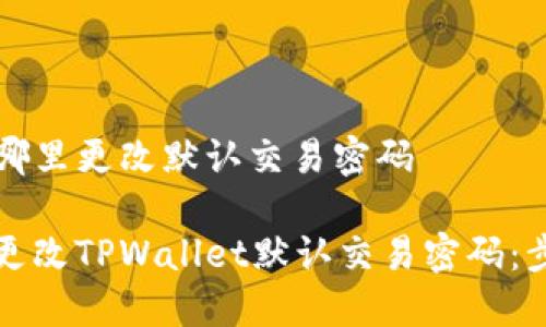 tpwallet哪里更改默认交易密码

如何安全更改TPWallet默认交易密码：步骤与提示