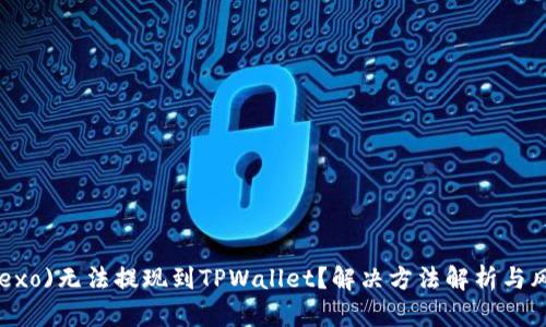 欧以(Nexo)无法提现到TPWallet？解决方法解析与风险提示