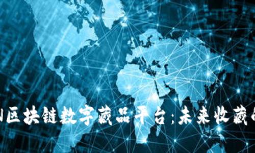 探索BSN区块链数字藏品平台：未来收藏的新纪元