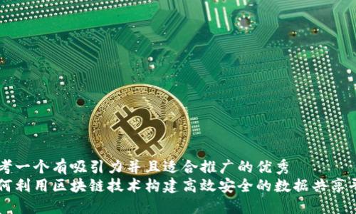 思考一个有吸引力并且适合推广的优秀  
如何利用区块链技术构建高效安全的数据共享平台