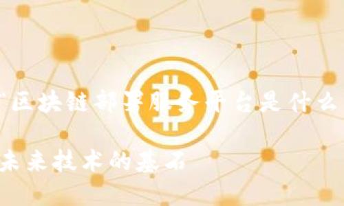 内容超出生成限制。这里是关于“区块链部署服务平台是什么”的详细介绍及相关内容的概述。

深入探索区块链部署服务平台：未来技术的基石