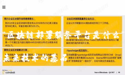 内容超出生成限制。这里是关于“区块链部署服务平台是什么”的详细介绍及相关内容的概述。

深入探索区块链部署服务平台：未来技术的基石
