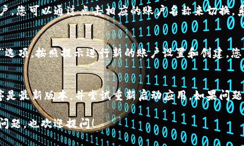 在手机版tpwallet（Trust Wallet）中切换账户的操作步骤其实非常简单。以下是详细的步骤指南：

### 1. 打开您的Trust Wallet应用
首先，您需要在手机上找到并打开Trust Wallet应用。确保您已经成功登录到您的钱包。

### 2. 访问账户管理页面
在Trust Wallet的主界面上，您会看到一个钱包图标，通常在左上角。点击这个图标后，您将进入账户管理界面。

### 3. 切换账户
在账户管理页面，您会看到列出的不同账户。如果您已经添加了多个账户，您可以通过点击相应的账户名称来切换。系统会立即显示该账户的余额和相关信息。

### 4. 添加新账户（如果需要）
如果您还没有添加新的账户，您可以在账户管理页面中选择“添加账户”选项，按照提示进行新的账户设置和创建。您可以选择导入现有钱包或创建一个新的钱包。

### 5. 摆脱困扰
如果有任何问题或者您无法找到切换账户的选项，请确认您的应用程序是最新版本，并尝试重新启动应用。如果问题依旧，您可能需要访问Trust Wallet的官方支持页面以获得更多帮助。

希望这些步骤能够帮助您顺利切换Trust Wallet中的账户！如有其他问题，也欢迎提问！