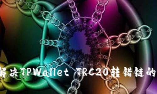 如何解决TPWallet TRC20转错链的问题？