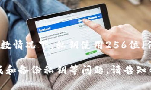 私钥的位数通常取决于所使用的区块链技术和加密算法。大多数情况下，私钥使用256位（例如，针对以太坊和比特币），这通常表示为64个十六进制字符。

如果你想了解更多关于tpwallet的私钥管理、安全性、如何生成和备份私钥等问题，请告知我，我可以帮助提供相关信息。