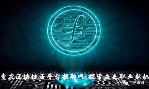 : 重庆区块链云平台招聘网:探索未来职业新机会