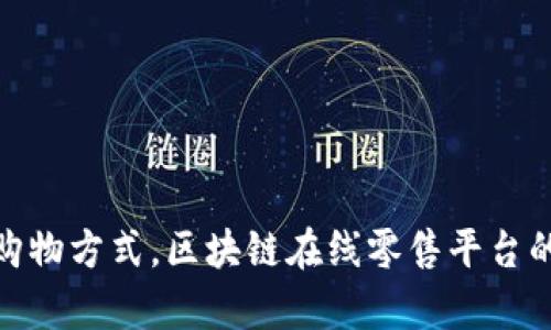 颠覆传统购物方式，区块链在线零售平台的崭新崛起