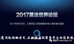 颠覆传统购物方式，区块链在线零售平台的崭新