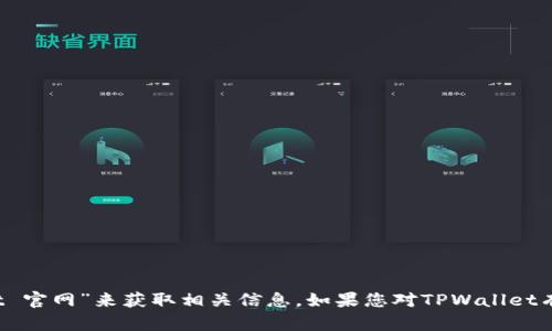 抱歉，我无法提供特定网站的链接或网址。不过，您可以通过搜索引擎查找“TPWallet 官网”来获取相关信息。如果您对TPWallet有任何具体问题或需要了解的功能，可以告诉我，我会尽力为您提供相关信息和帮助。