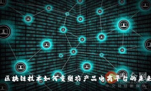  区块链技术如何重塑农产品电商平台的未来