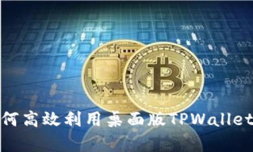  全面解析：如何高效利用桌面版TPWallet管理数字资产