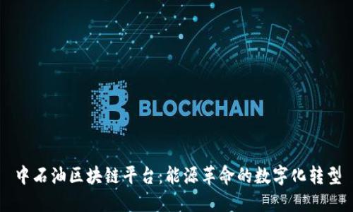 中石油区块链平台：能源革命的数字化转型