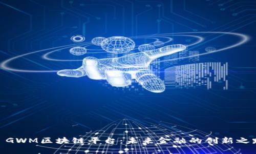 : GWM区块链平台：未来金融的创新之路
