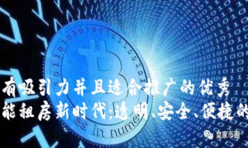 思考一个有吸引力并且适合推广的优秀  
区块链赋能租房新时代：透明、安全、便捷的租房平台